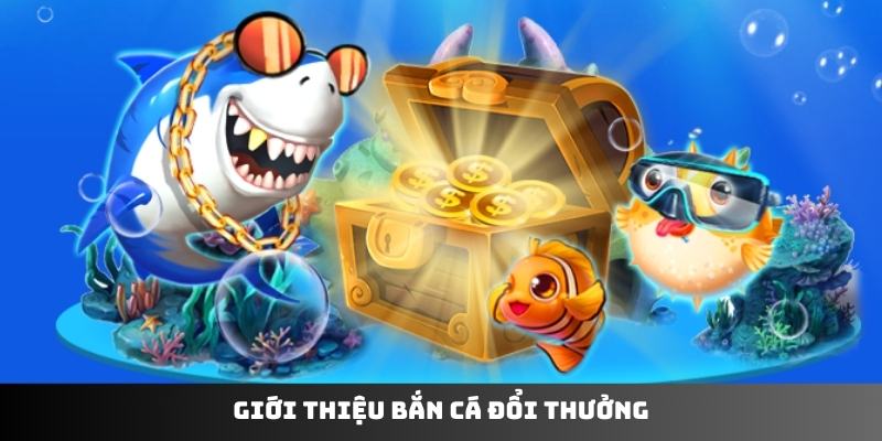 Giới thiệu bắn cá đổi thưởng